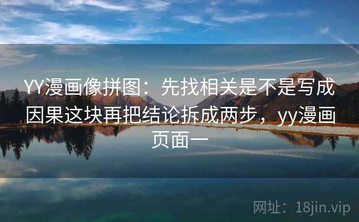 YY漫画像拼图：先找相关是不是写成因果这块再把结论拆成两步，yy漫画页面一