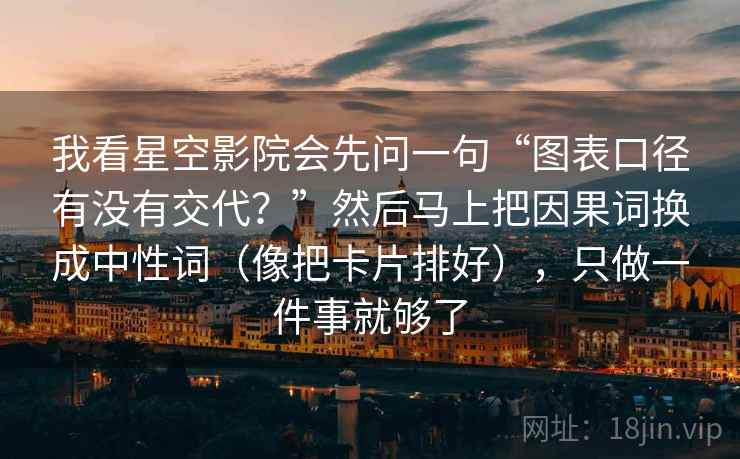 我看星空影院会先问一句“图表口径有没有交代？”然后马上把因果词换成中性词（像把卡片排好），只做一件事就够了