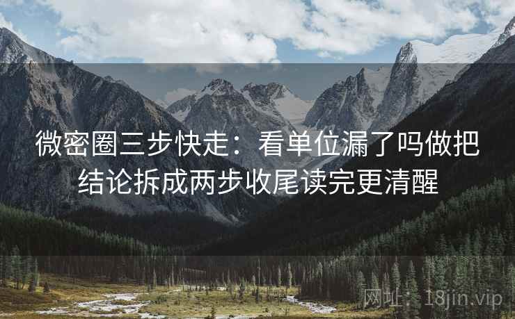 微密圈三步快走:看单位漏了吗做把结论拆成两步收尾读完更清醒 微密圈三步快走:看单位漏了吗做把结论拆成两步收尾读完更清醒