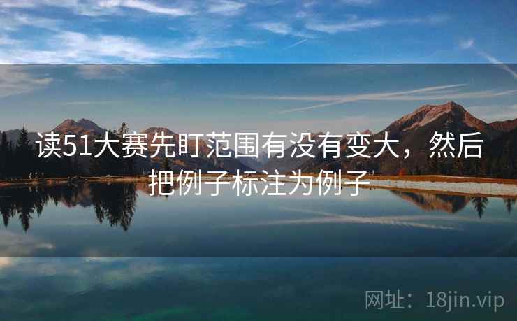 读51大赛先盯范围有没有变大，然后把例子标注为例子