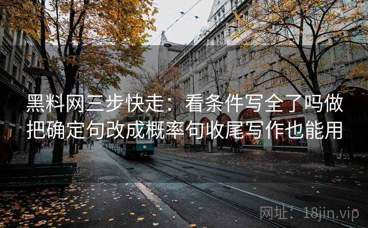 黑料网三步快走:看条件写全了吗做把确定句改成概率句收尾写作也能用 黑料网三步快走:看条件写全了吗做把确定句改成概率句收尾写作也能用